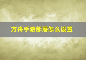 方舟手游部落怎么设置