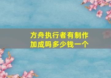 方舟执行者有制作加成吗多少钱一个