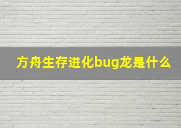 方舟生存进化bug龙是什么