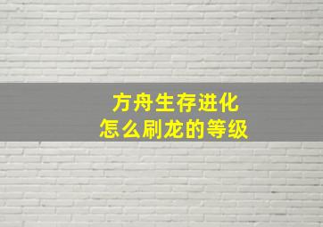 方舟生存进化怎么刷龙的等级