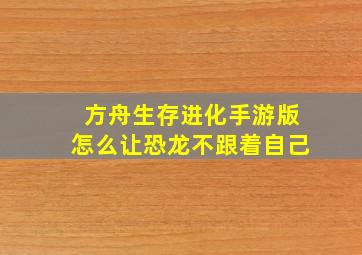 方舟生存进化手游版怎么让恐龙不跟着自己