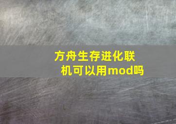 方舟生存进化联机可以用mod吗