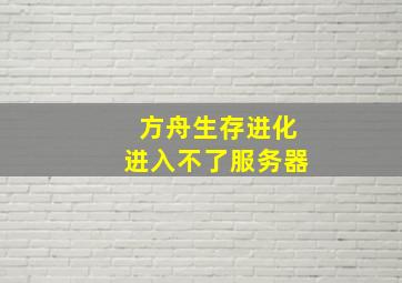 方舟生存进化进入不了服务器