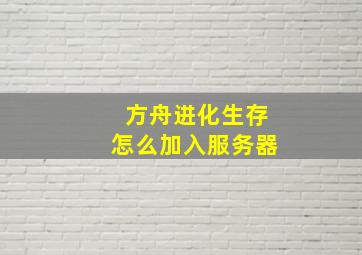 方舟进化生存怎么加入服务器