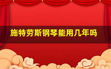 施特劳斯钢琴能用几年吗