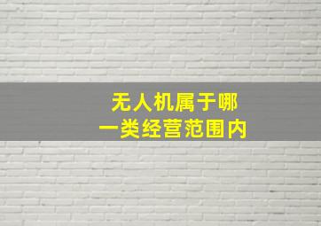 无人机属于哪一类经营范围内