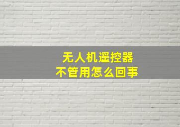 无人机遥控器不管用怎么回事