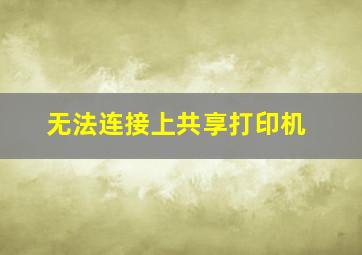 无法连接上共享打印机