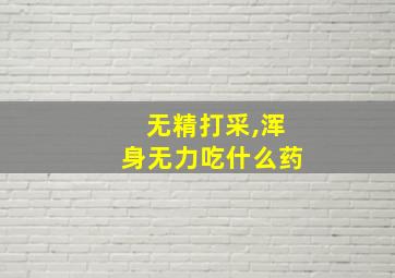 无精打采,浑身无力吃什么药