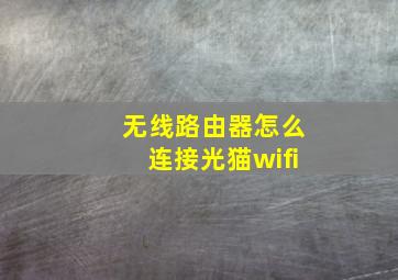 无线路由器怎么连接光猫wifi