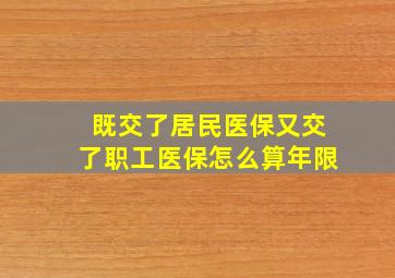 既交了居民医保又交了职工医保怎么算年限