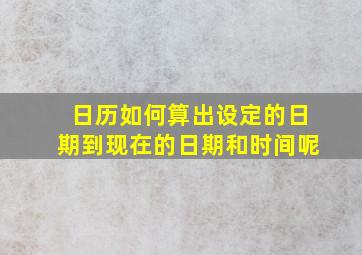 日历如何算出设定的日期到现在的日期和时间呢