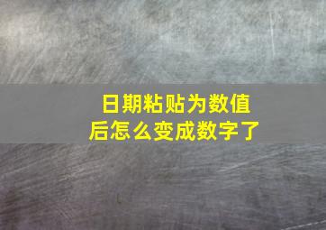 日期粘贴为数值后怎么变成数字了