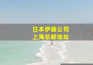 日本伊藤公司上海总部地址