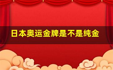 日本奥运金牌是不是纯金