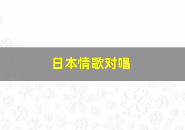 日本情歌对唱