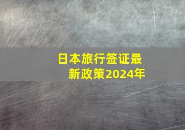 日本旅行签证最新政策2024年