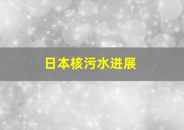 日本核污水进展