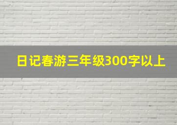 日记春游三年级300字以上