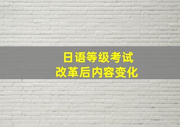 日语等级考试改革后内容变化