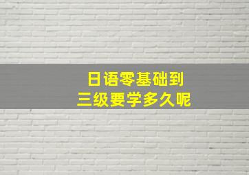 日语零基础到三级要学多久呢