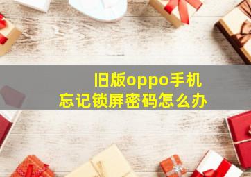 旧版oppo手机忘记锁屏密码怎么办