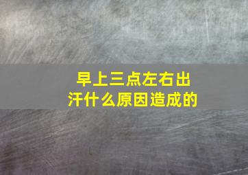 早上三点左右出汗什么原因造成的