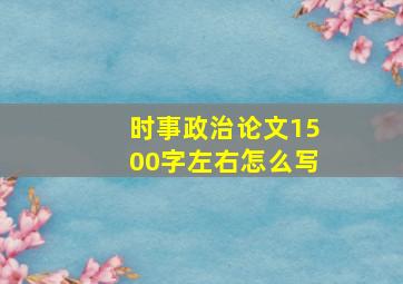 时事政治论文1500字左右怎么写