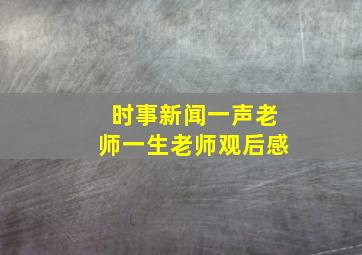 时事新闻一声老师一生老师观后感