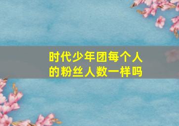 时代少年团每个人的粉丝人数一样吗