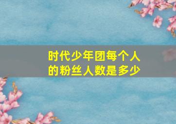 时代少年团每个人的粉丝人数是多少