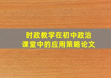 时政教学在初中政治课堂中的应用策略论文