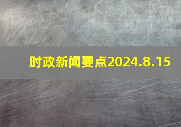 时政新闻要点2024.8.15