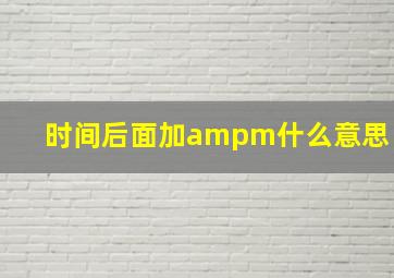 时间后面加ampm什么意思