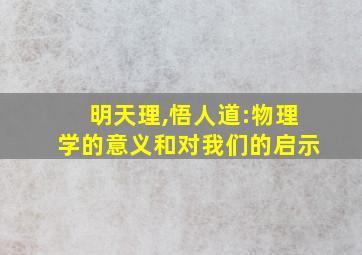 明天理,悟人道:物理学的意义和对我们的启示