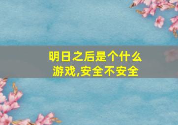 明日之后是个什么游戏,安全不安全