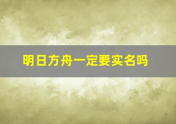 明日方舟一定要实名吗