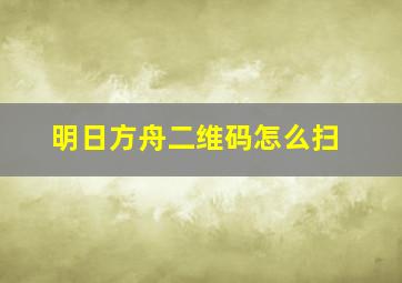 明日方舟二维码怎么扫