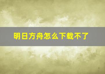 明日方舟怎么下载不了