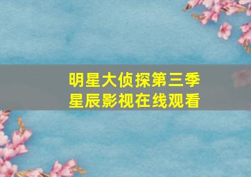 明星大侦探第三季星辰影视在线观看