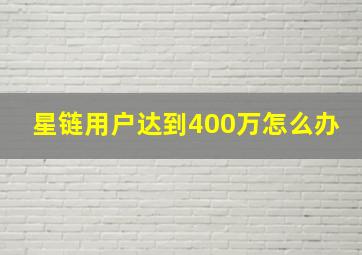 星链用户达到400万怎么办