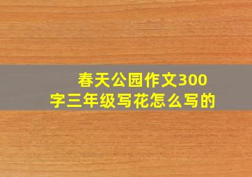 春天公园作文300字三年级写花怎么写的