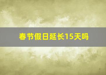 春节假日延长15天吗