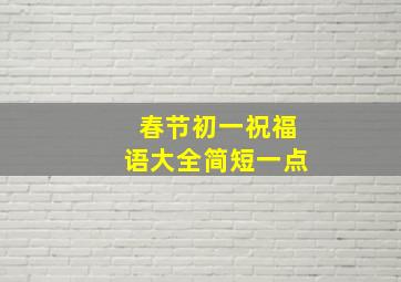 春节初一祝福语大全简短一点