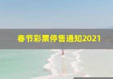 春节彩票停售通知2021