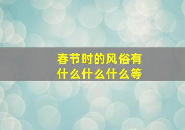 春节时的风俗有什么什么什么等