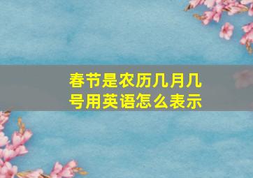 春节是农历几月几号用英语怎么表示