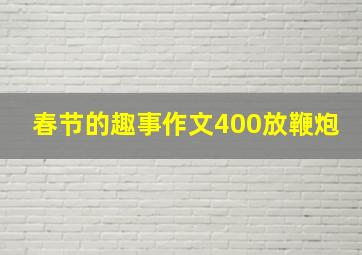 春节的趣事作文400放鞭炮