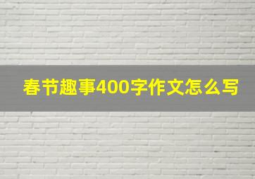 春节趣事400字作文怎么写