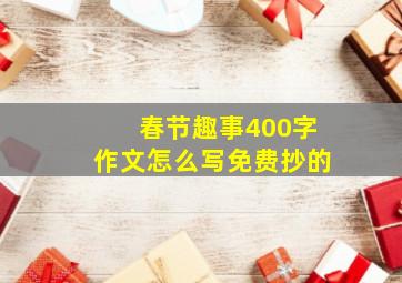 春节趣事400字作文怎么写免费抄的